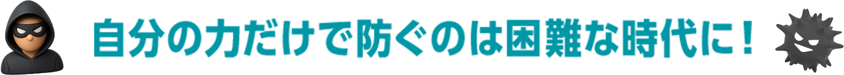 自分の力だけで防ぐのが困難な時代に！
