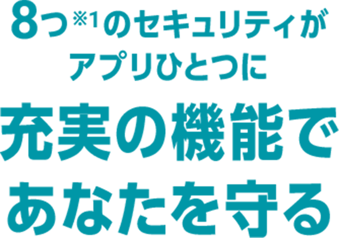 8つ※1のセキュリティが　アプリをひとつに　充実の機能であなたを守る