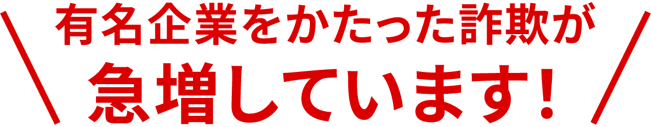 有名企業をかたった詐欺が急増しています!