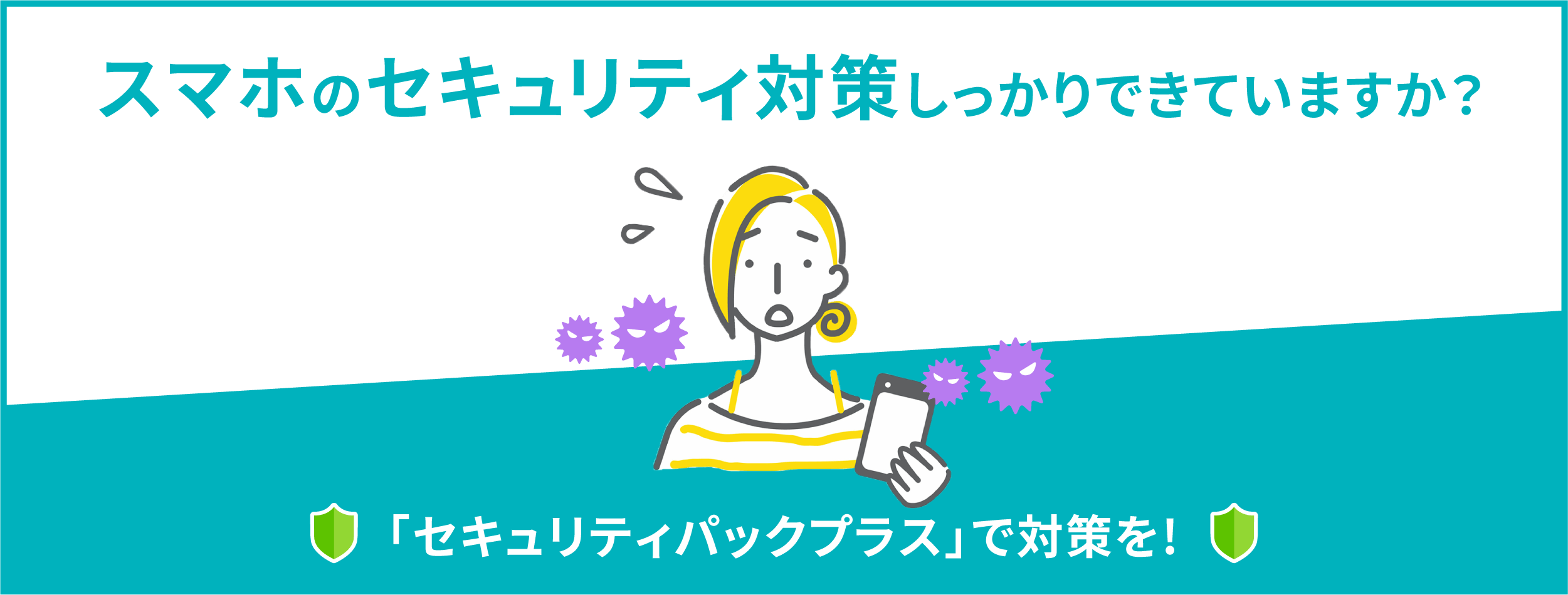 スマホのセキュリティ対策しっかりできていますか？「セキュリティパックプラス」で対策を！