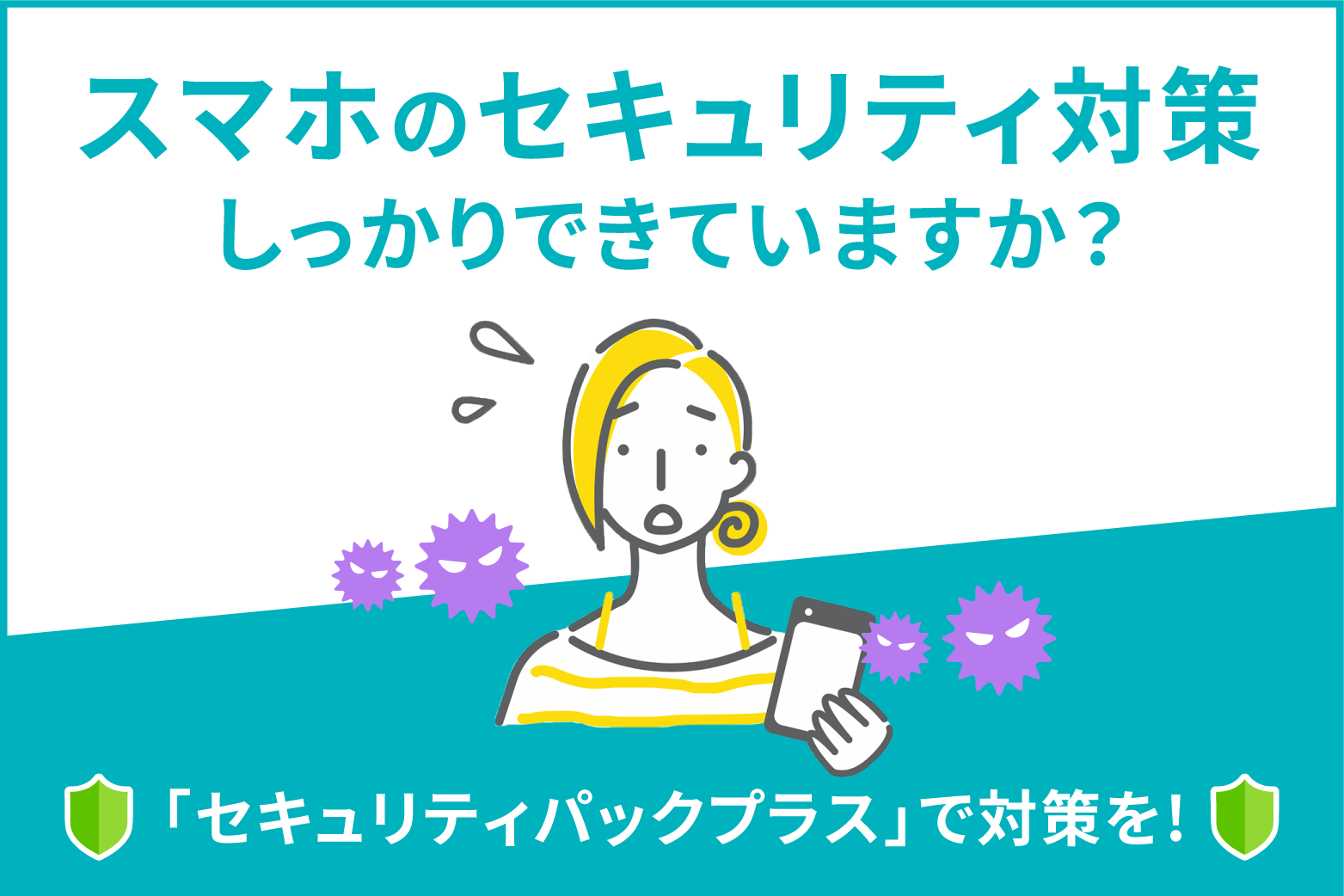 スマホのセキュリティ対策しっかりできていますか？「セキュリティパックプラス」で対策を！